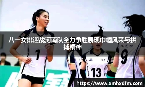 八一女排迎战河南队全力争胜展现巾帼风采与拼搏精神