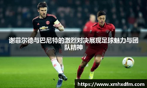 谢菲尔德与巴尼特的激烈对决展现足球魅力与团队精神