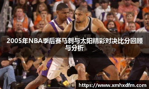 2005年NBA季后赛马刺与太阳精彩对决比分回顾与分析